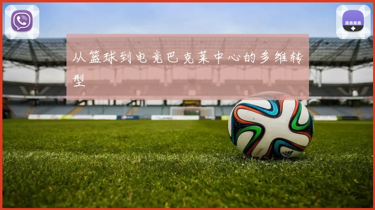从篮球到电竞巴克莱中心的多维转型