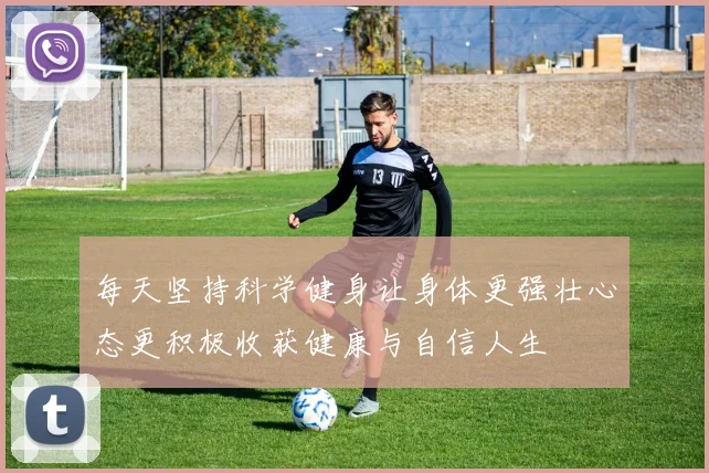 每天坚持科学健身让身体更强壮心态更积极收获健康与自信人生