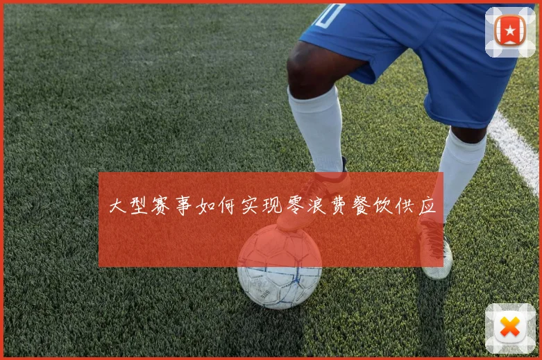 大型赛事如何实现零浪费餐饮供应