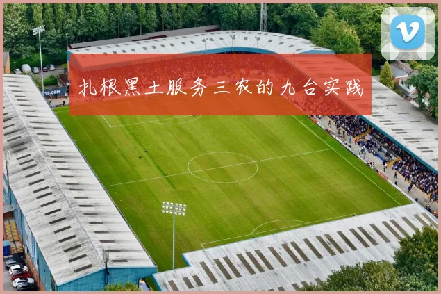 扎根黑土服务三农的九台实践