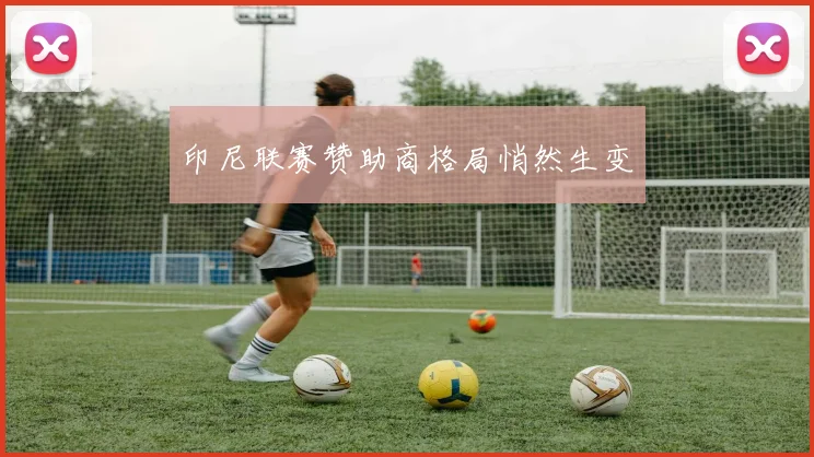 印尼联赛赞助商格局悄然生变