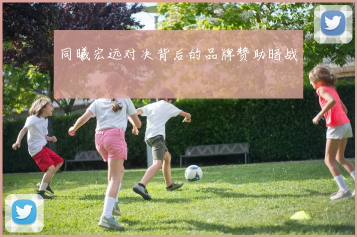同曦宏远对决背后的品牌赞助暗战