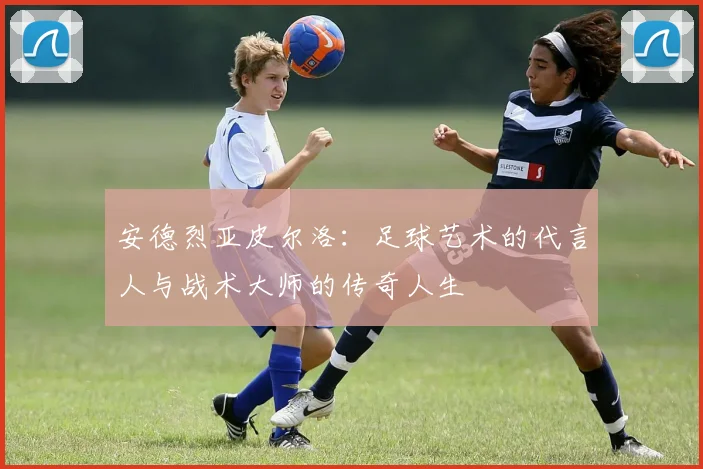 安德烈亚皮尔洛：足球艺术的代言人与战术大师的传奇人生