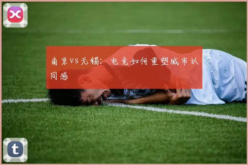南京vs无锡：电竞如何重塑城市认同感
