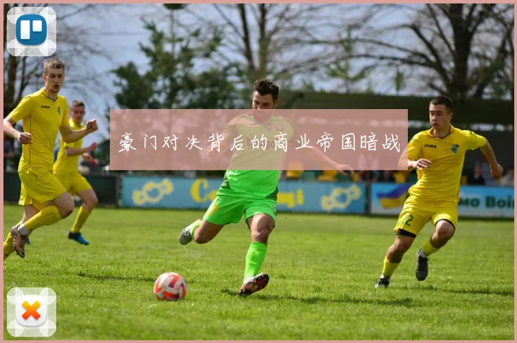 豪门对决背后的商业帝国暗战