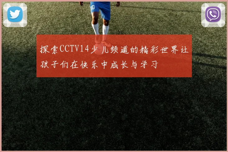 探索CCTV14少儿频道的精彩世界让孩子们在快乐中成长与学习