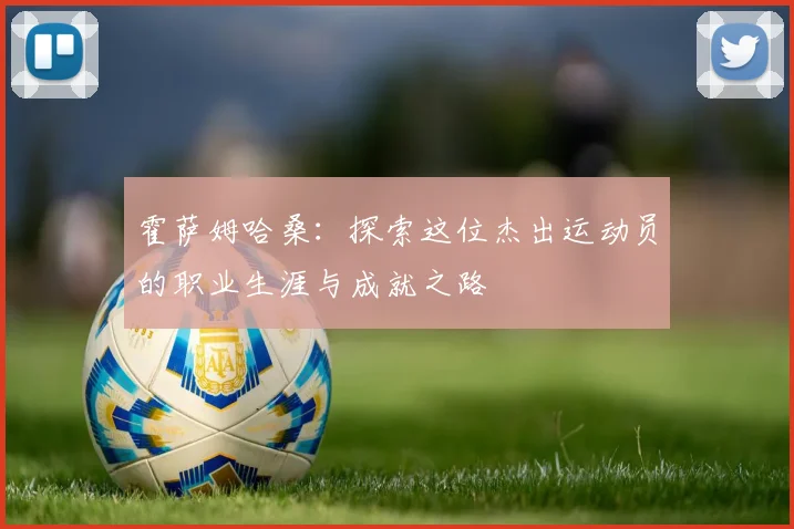 霍萨姆哈桑：探索这位杰出运动员的职业生涯与成就之路