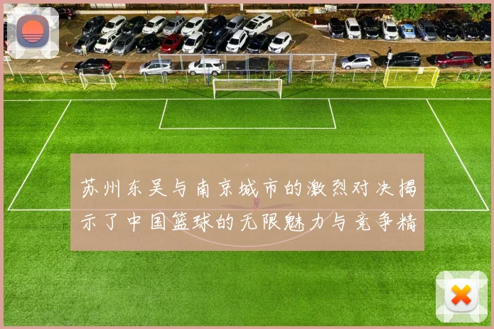苏州东吴与南京城市的激烈对决揭示了中国篮球的无限魅力与竞争精神
