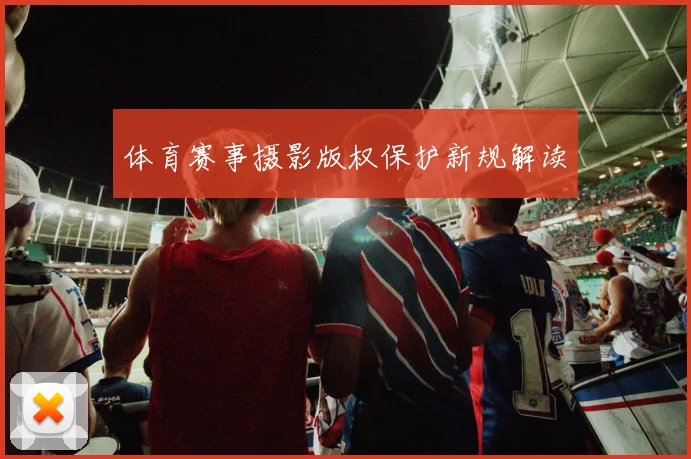 体育赛事摄影版权保护新规解读