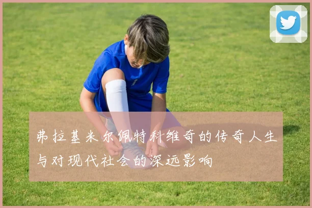 弗拉基米尔佩特科维奇的传奇人生与对现代社会的深远影响