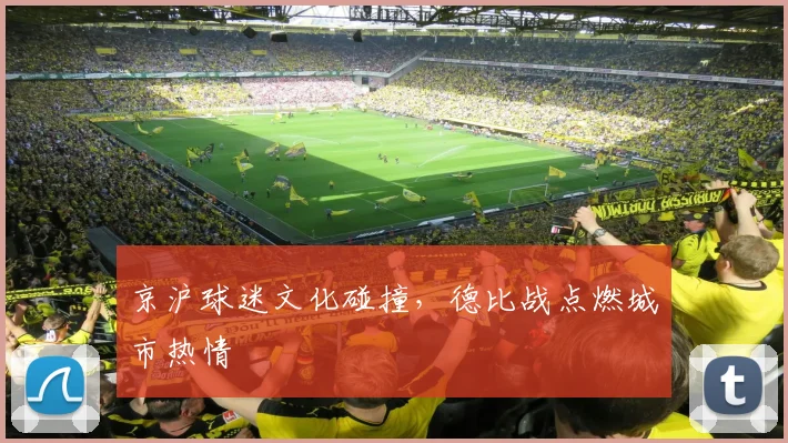 京沪球迷文化碰撞，德比战点燃城市热情