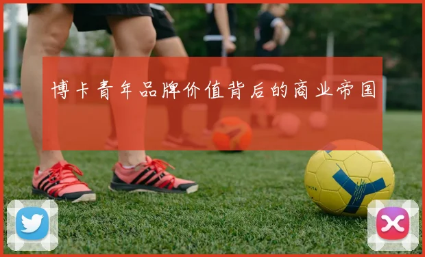 博卡青年品牌价值背后的商业帝国