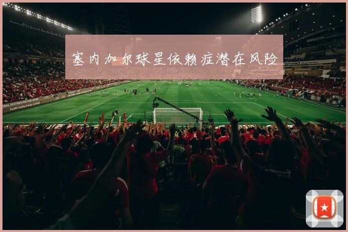 塞内加尔球星依赖症潜在风险